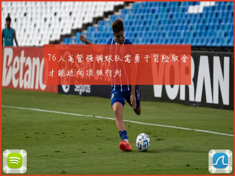 76人高管强调球队需勇于冒险取舍才能迈向顶级行列