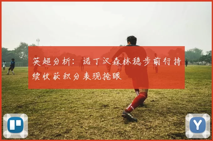 英超分析：诺丁汉森林稳步前行持续收获积分表现抢眼