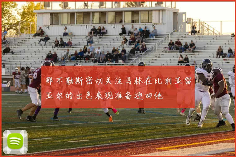 那不勒斯密切关注马林在比利亚雷亚尔的出色表现准备迎回他