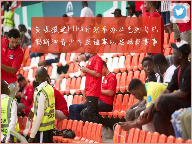 英媒报道FIFA计划举办以色列与巴勒斯坦青少年友谊赛以启动新赛事