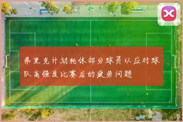 弗里克计划轮休部分球员以应对球队高强度比赛后的疲劳问题