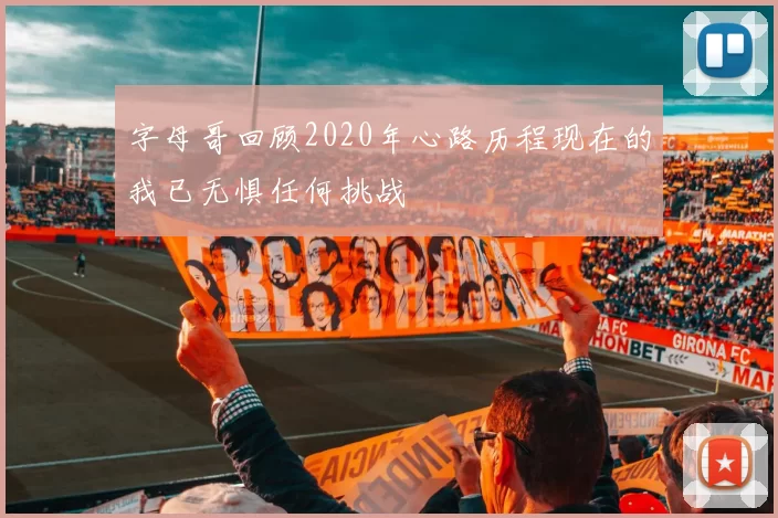 字母哥回顾2020年心路历程现在的我已无惧任何挑战