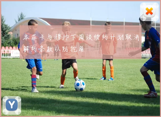 本菲卡与穆帅下周谈续约计划取消解约条款以防挖角