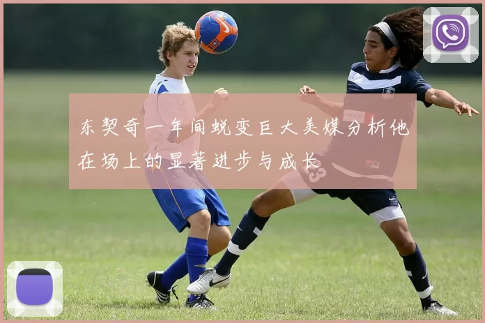 东契奇一年间蜕变巨大美媒分析他在场上的显著进步与成长