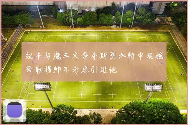 纽卡与魔车文争夺斯图加特中场施蒂勒穆帅不考虑引进他