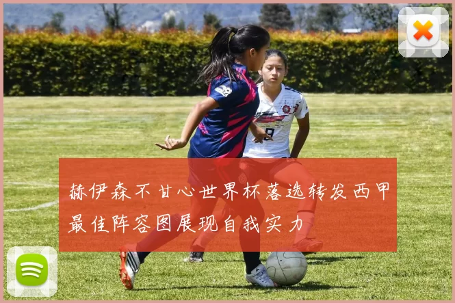 赫伊森不甘心世界杯落选转发西甲最佳阵容图展现自我实力