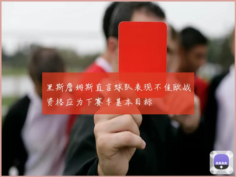 里斯詹姆斯直言球队表现不佳欧战资格应为下赛季基本目标