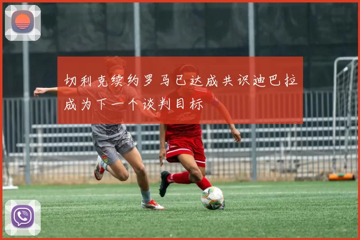 切利克续约罗马已达成共识迪巴拉成为下一个谈判目标